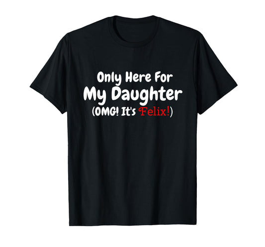 Only Here For My Daughter OMG It's Felix T-Shirt