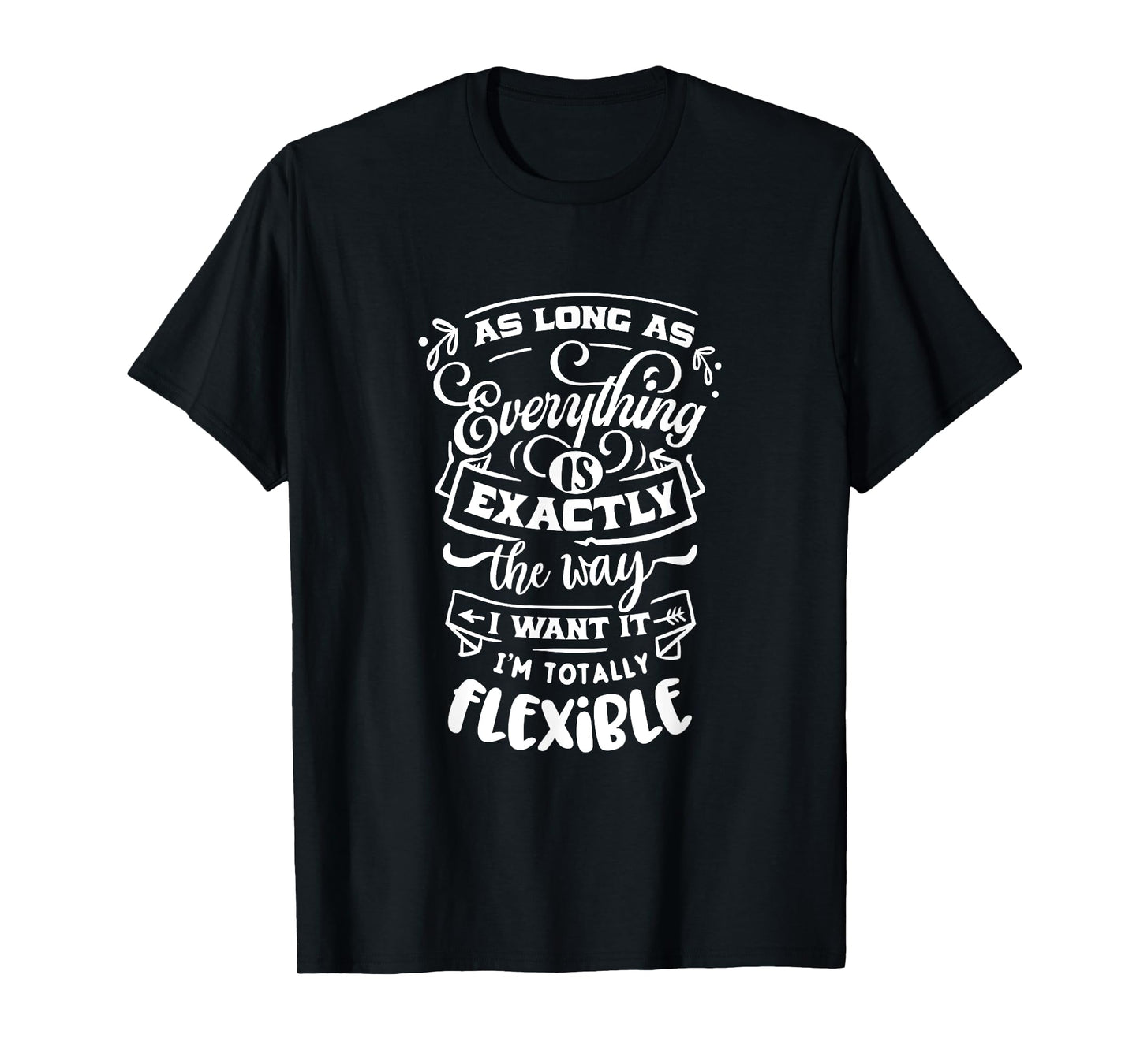 As Long As Everything Is The Way I Want It I'm Flexible T-Shirt