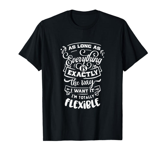 As Long As Everything Is The Way I Want It I'm Flexible T-Shirt