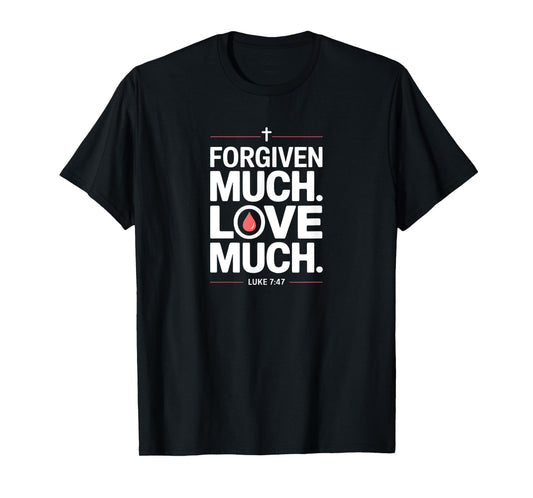 Forgiven Much Love Much Luke 7:47 Bold Faith T-Shirt