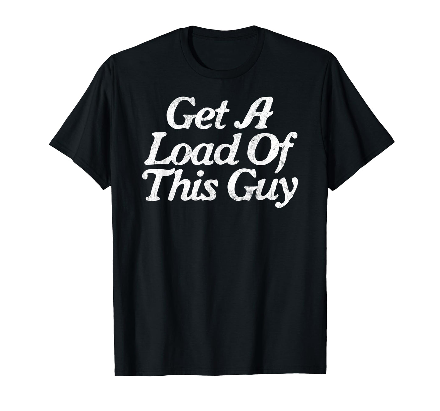 Get A Load Of This Guy Funny Novelty Sarcastic T-Shirt