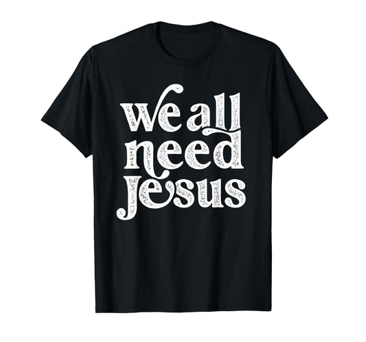 Christian Easter Bible Quote We All Need Jesus For Women T-Shirt