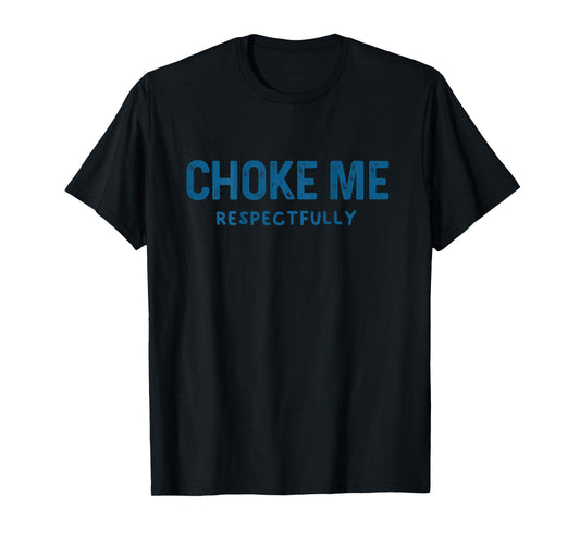 (ON Back) Choke Me Respectfully Meme Funny Saying Quote T-Shirt