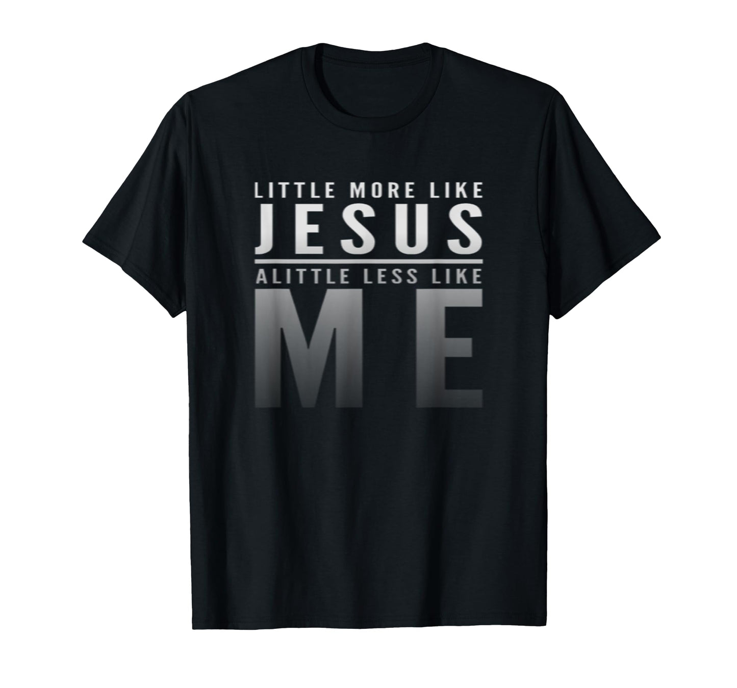 Christian Faith In Christ More like Jesus Less Like Me T-Shirt