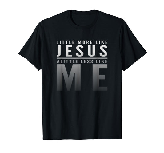 Christian Faith In Christ More like Jesus Less Like Me T-Shirt
