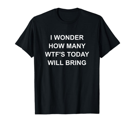 I Wonder How Many WTF'S Today Will Bring, Funny, Jokes T-Shirt