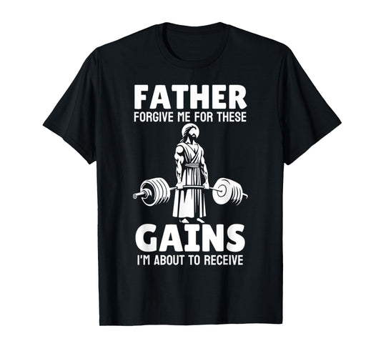 Funny Father Forgive Me For These Gains, Im About To Receive T-Shirt