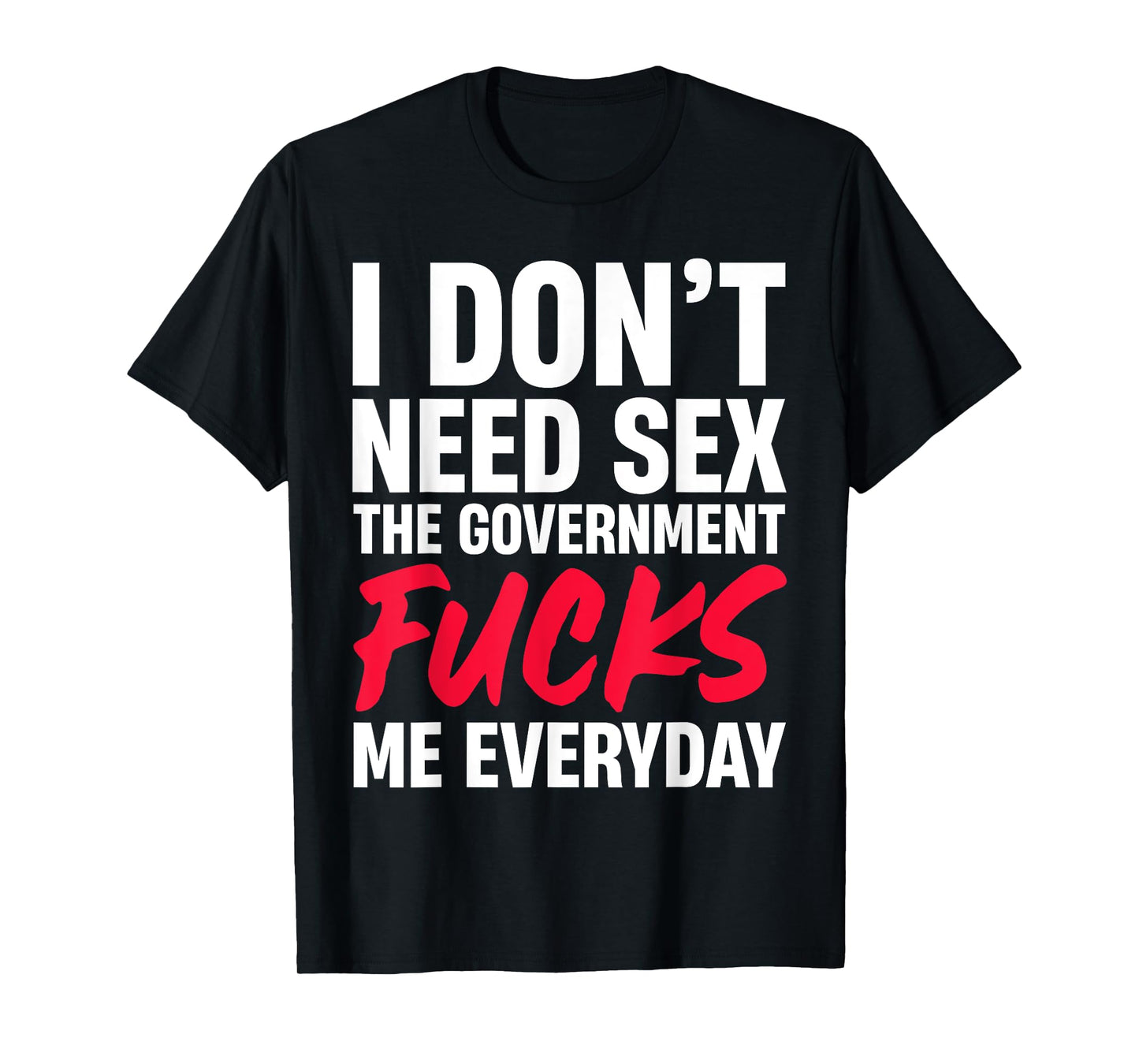 I Don't Need Sex The Government Fucks Me Everyday T-Shirt