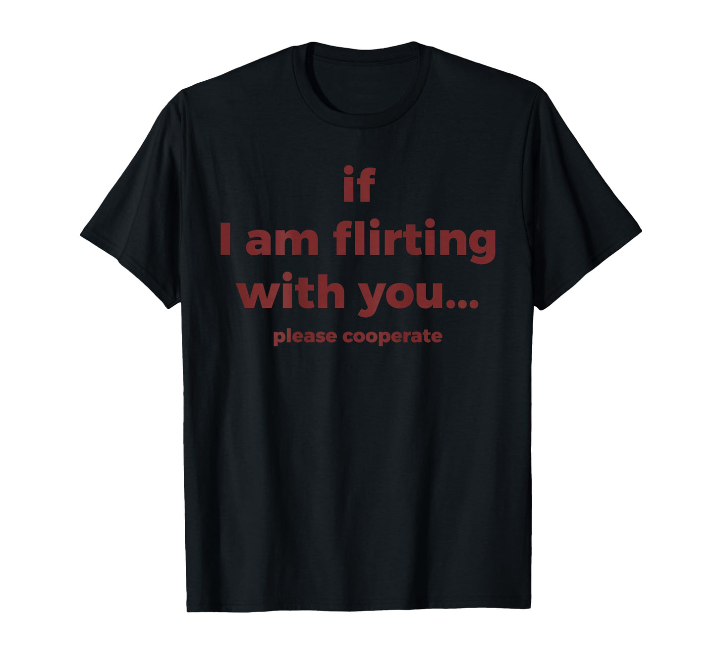 If I Am Flirting with You Please Cooperate Funny Joke (Back) T-Shirt