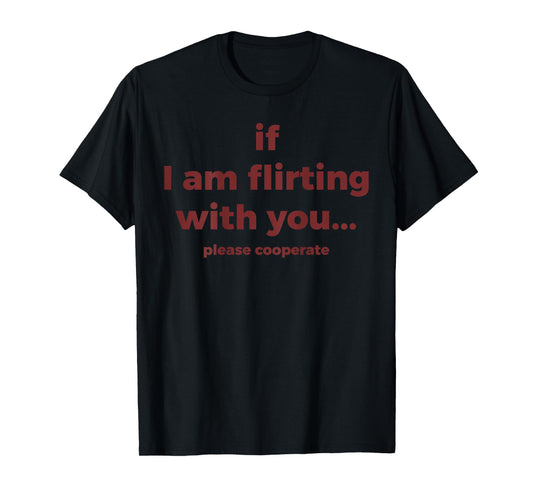 If I Am Flirting with You Please Cooperate Funny Joke (Back) T-Shirt