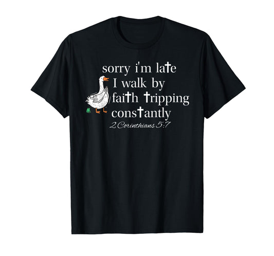 Sorry I'm Late I Walk by Faith Tripping Constantly Goose T-Shirt