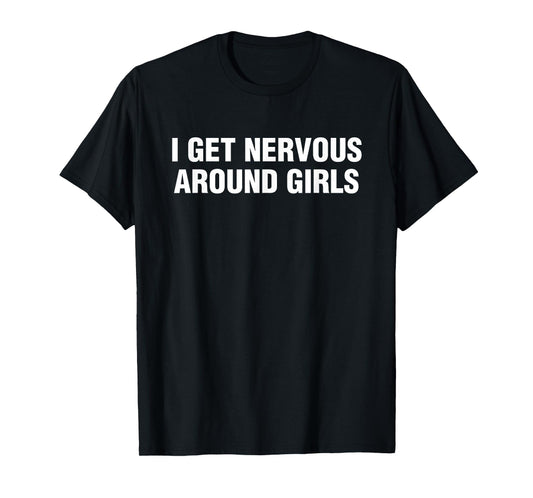 I Get Nervous Around Girls Funny Saying Quotes Men Women T-Shirt