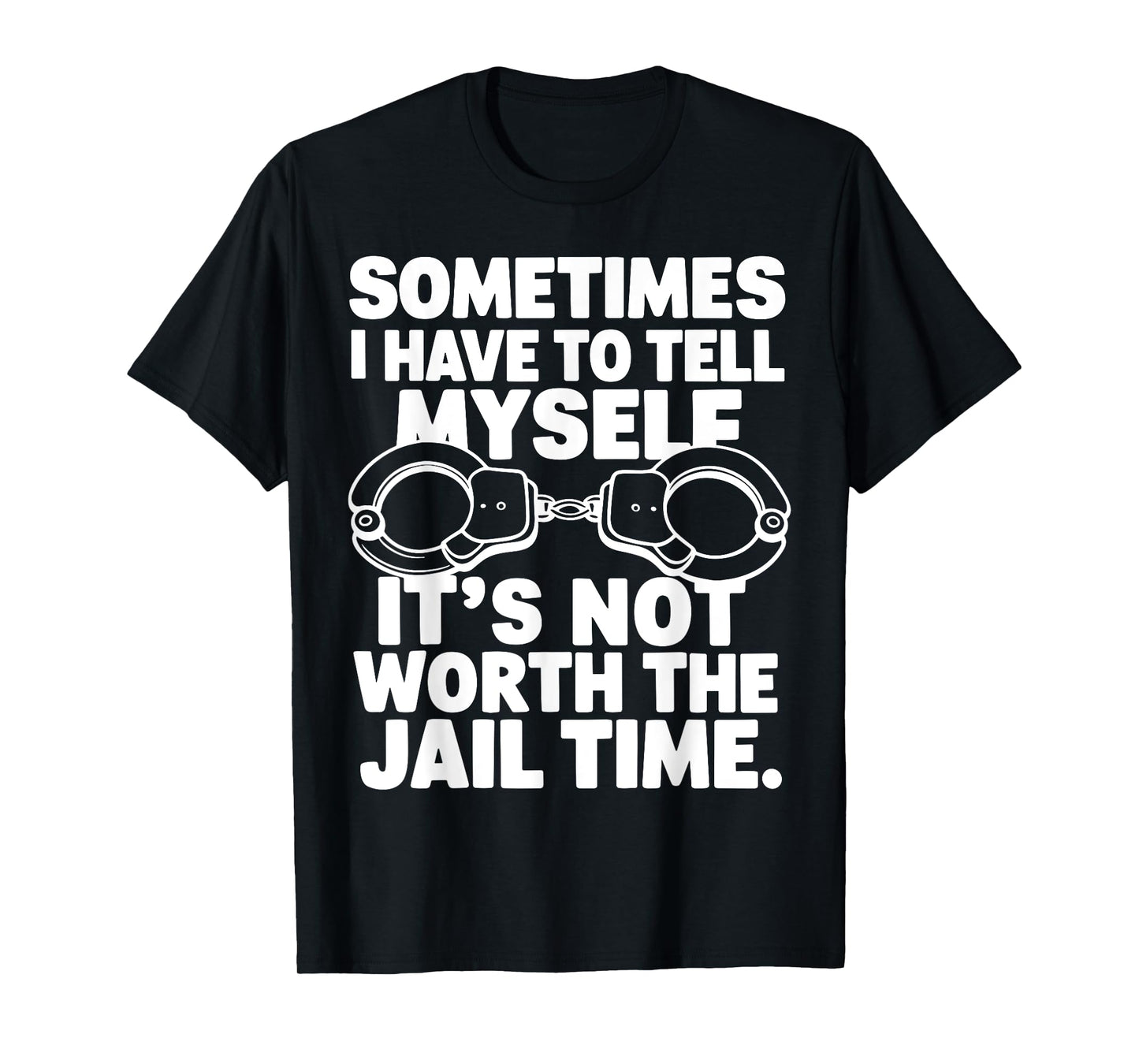 Sometimes i have to tell myself it's not worth the jail time T-Shirt
