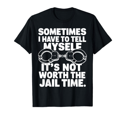 Sometimes i have to tell myself it's not worth the jail time T-Shirt