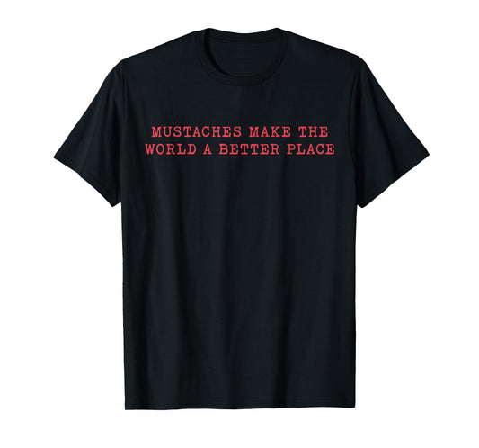 Mustaches Make The World A Better Place Funny Mustache Lover T-Shirt