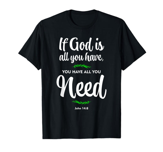 If God is all you have, you have all you need. John 14:8 T-Shirt