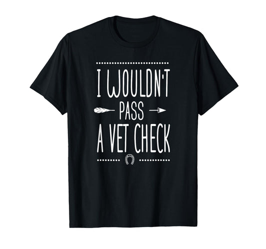 I wouldn't pass a Vet Check funny Equestrian horses lovers T-Shirt