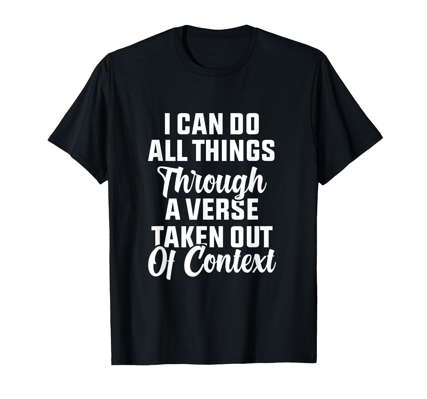I Can Do All Things Through A Verse Taken Out Of Context T-Shirt