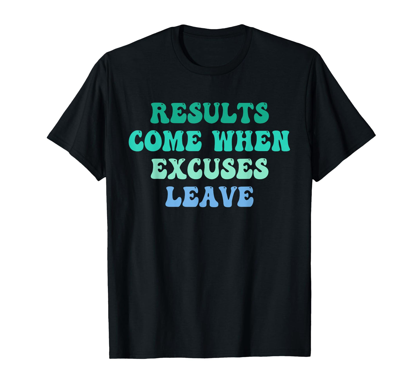 Results Come When Excuses Leave Design T-Shirt