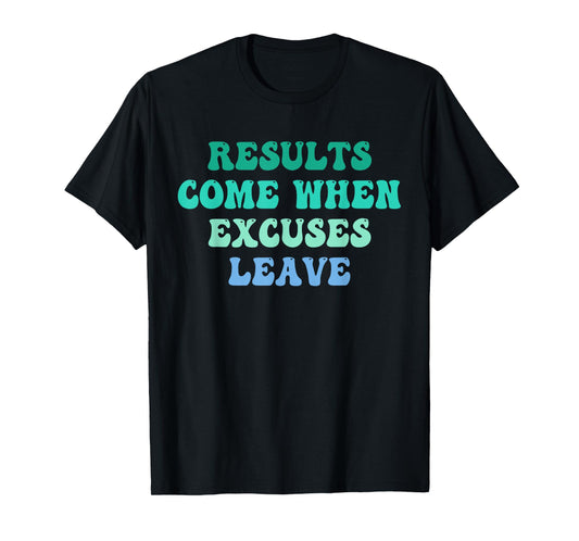 Results Come When Excuses Leave Design T-Shirt