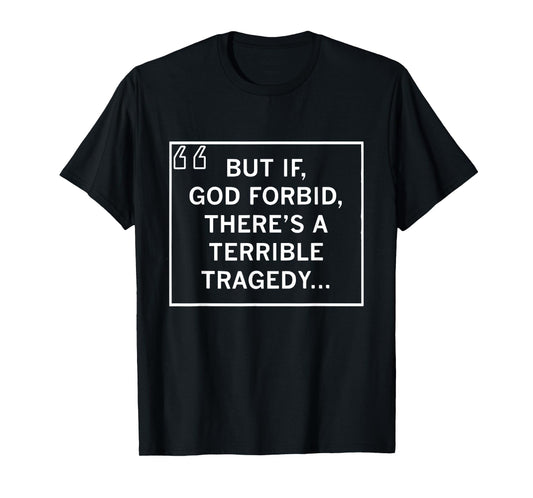 But If God Forbid There’s A Terrible Tragedy Funny Sayings T-Shirt