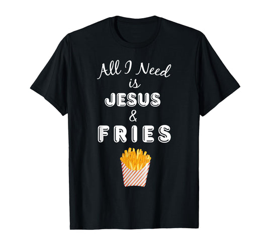 All I Need is Jesus & French Fries Christian Foodie T-Shirt