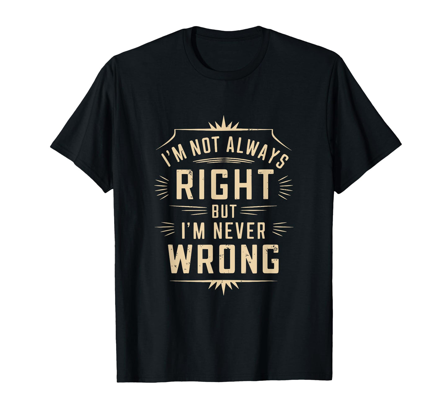 I'm Not Always Right But I'm Never Wrong Funny Sarcastic T-Shirt