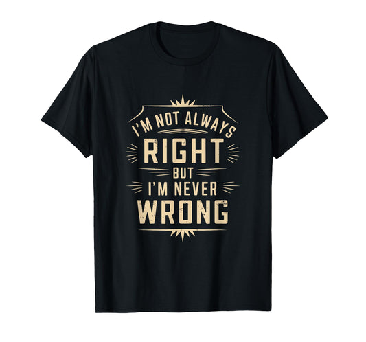 I'm Not Always Right But I'm Never Wrong Funny Sarcastic T-Shirt