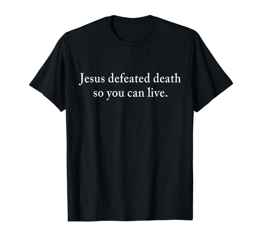 Jesus Defeated Death So You Can Live Christian T-Shirt