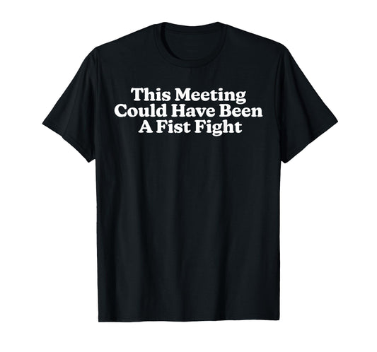 This Meeting Could Have Been A Fist Fight Funny T-Shirt