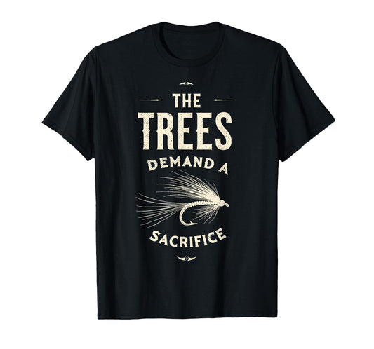 The Trees Demand a Sacrifice Fly Fishing Fisherman Angler T-Shirt