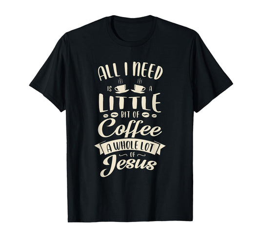 All I need is a little bit of coffee a whole lot of jesus T-Shirt