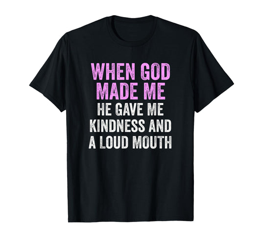 When God Made Me He Gave Kindness and Loud Mouth Funny T-Shirt