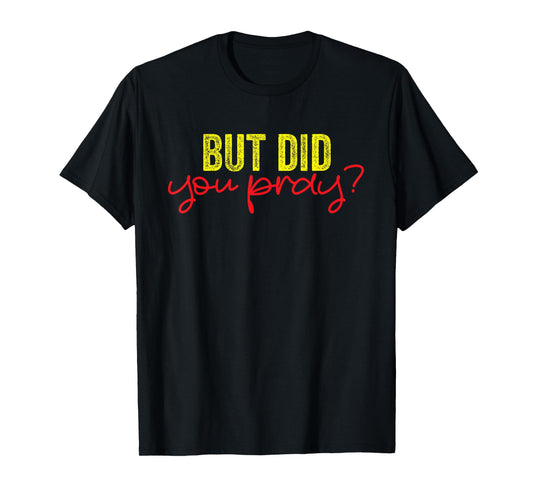 But Did You Pray Motivational Faith Quote Women Men Girls T-Shirt