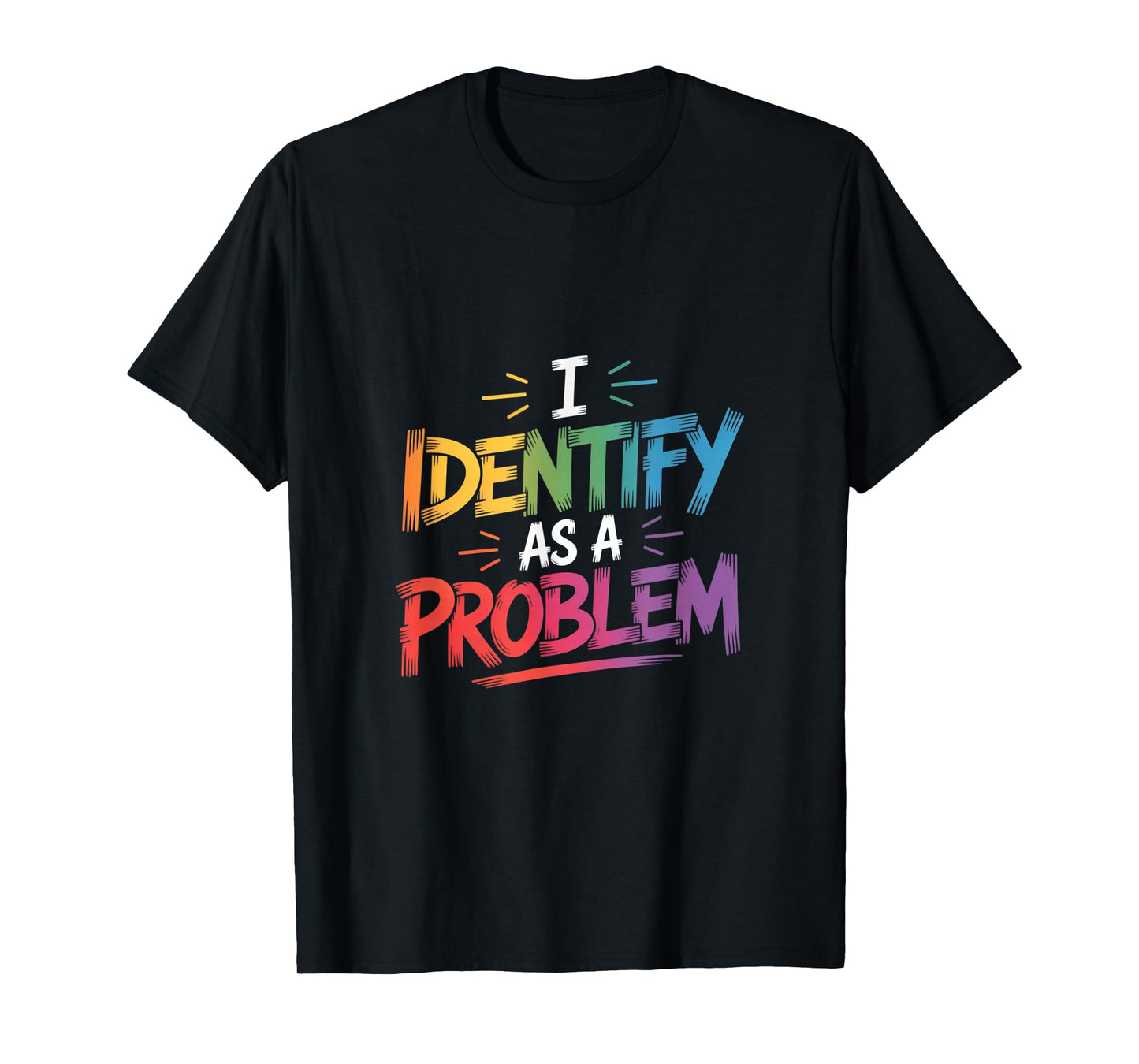 I Identify As A Problem Funny Sarcastic Humor Saying Gifts T-Shirt
