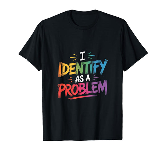 I Identify As A Problem Funny Sarcastic Humor Saying Gifts T-Shirt
