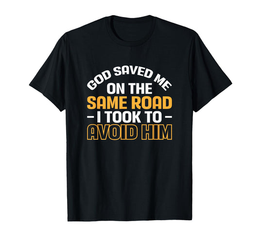 God Saved Me On The Same Road I Took To Avoid Him T-Shirt