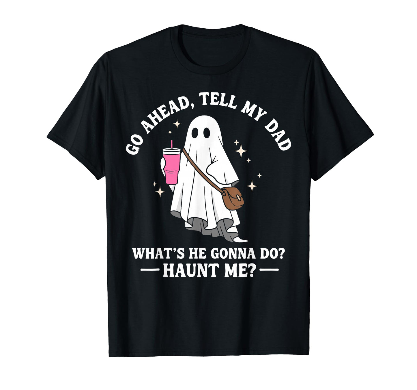 Go Ahead Tell My Dad What's He Gonna Do? Haunt Me T-Shirt