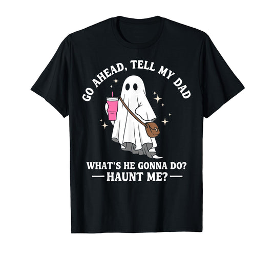 Go Ahead Tell My Dad What's He Gonna Do? Haunt Me T-Shirt