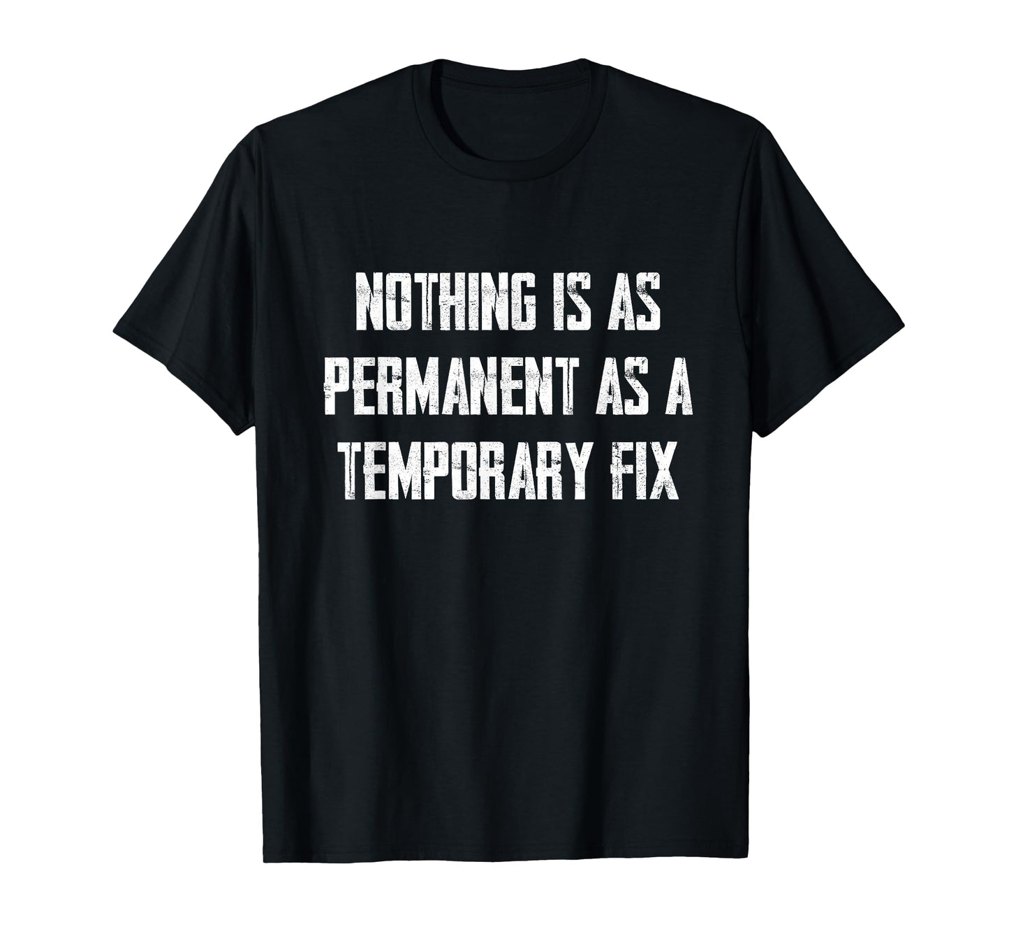 Nothing Is As Permanent As A Temporary Fix T-Shirt