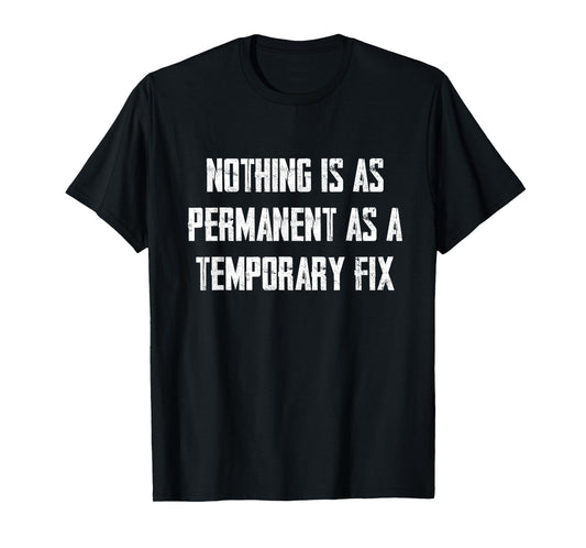 Nothing Is As Permanent As A Temporary Fix T-Shirt