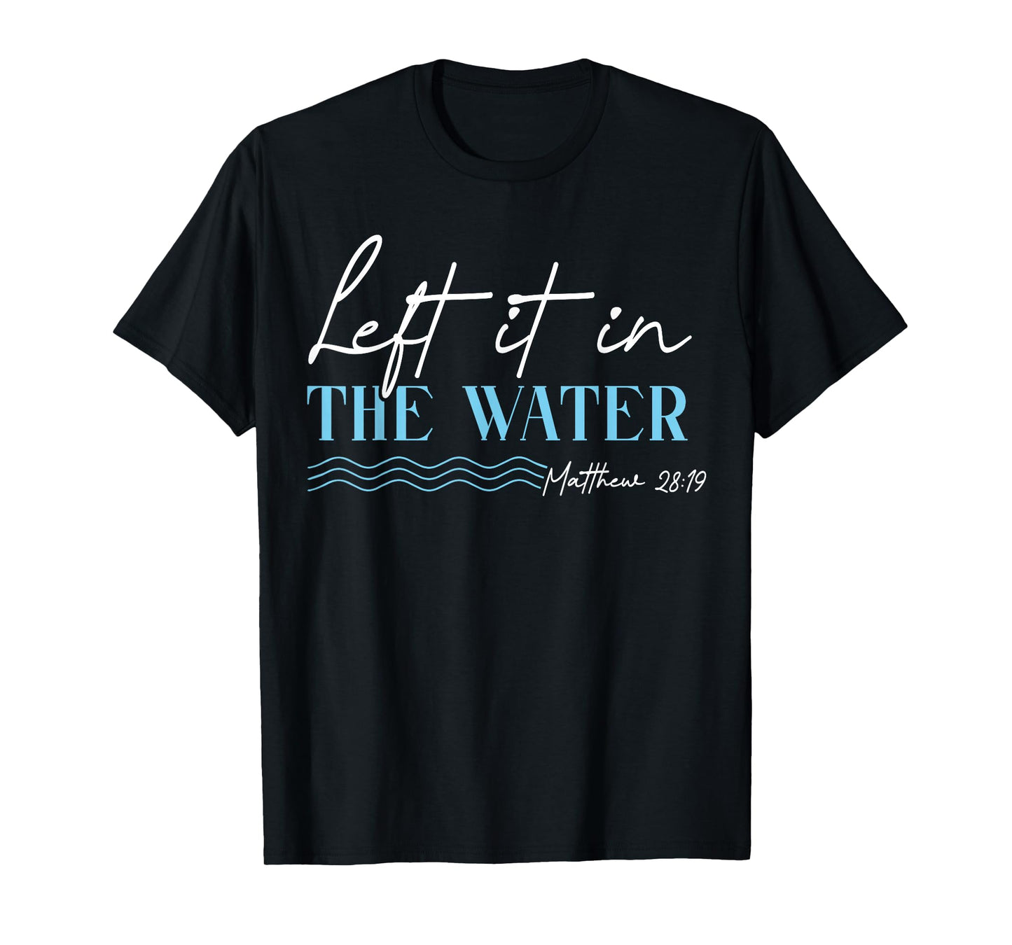 Left It in The Water Matthew 28 19 Christian Baptism T-Shirt