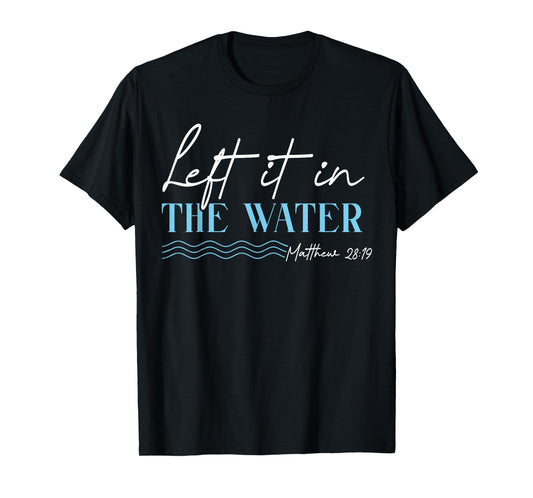 Left It in The Water Matthew 28 19 Christian Baptism T-Shirt