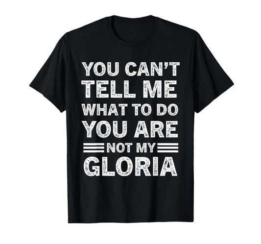 You Can't Tell Me What to Do You are Not My Gloria T-Shirt