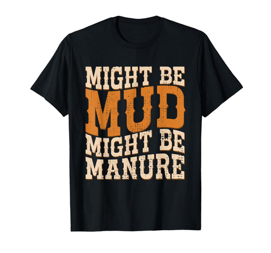 Might Be Mud Might Be Manure Funny Quote Farming Agriculture T-Shirt