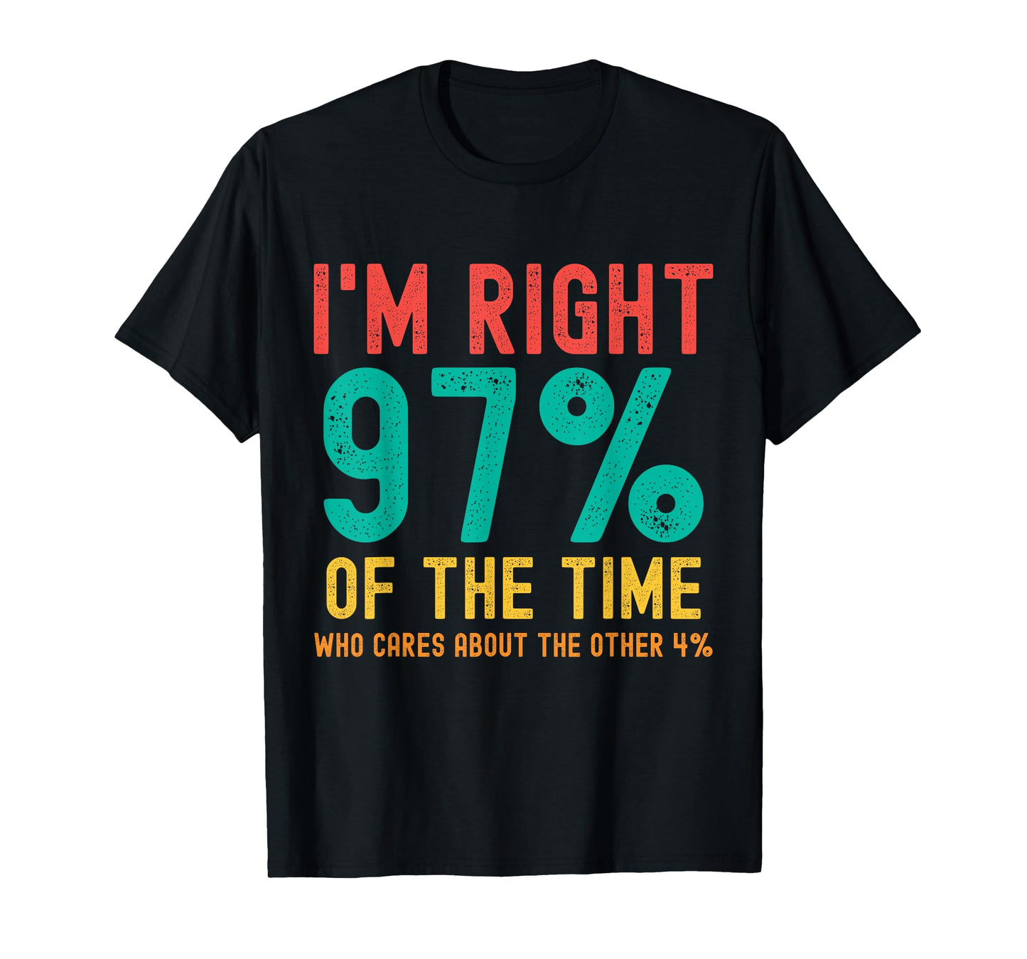 I'm right 97% of the time Who cares about the other 4% T-Shirt