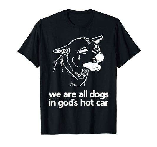 We are All Dogs in God’s Hot Car Sad Dog Funny T-Shirt