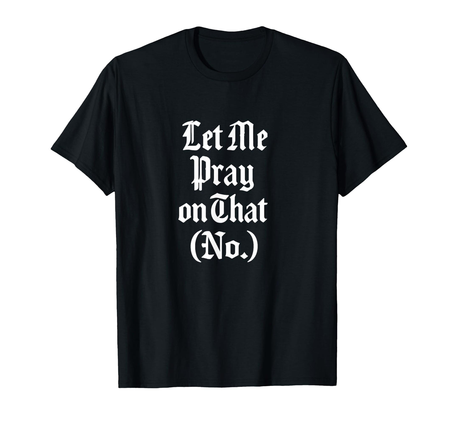 Let Me Pray on That No Funny Faith Design Gift Idea T-Shirt