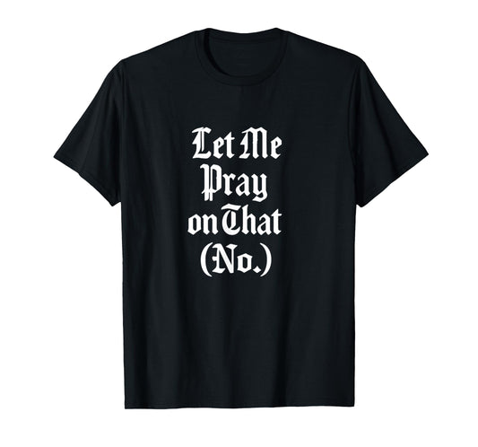 Let Me Pray on That No Funny Faith Design Gift Idea T-Shirt