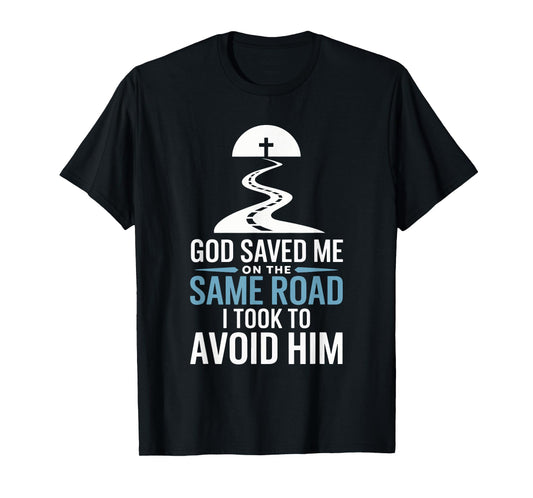 God Saved Me On The Same Road I Took To Avoid Him T-Shirt
